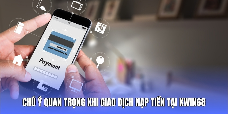 Chú ý quan trọng khi khách hàng thực hiện giao dịch nạp tiền tại Kwin68