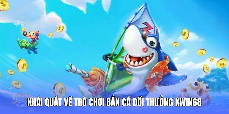 Khái quát chung về chuyên mục bắn cá đổi thưởng Kwin68